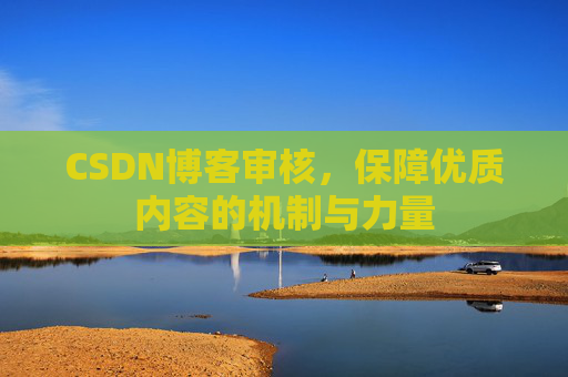 CSDN博客审核，保障优质内容的机制与力量