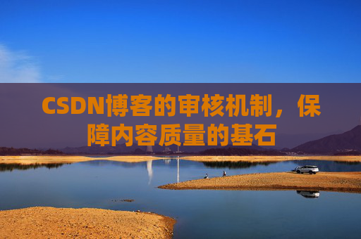 CSDN博客的审核机制，保障内容质量的基石